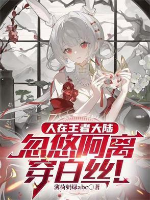 人在王者大陸,忽悠阿離穿白絲
