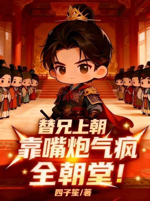 替兄上朝，靠嘴炮氣瘋全朝堂