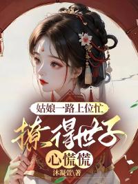 姑娘一路上位忙，撩得世子心慌慌